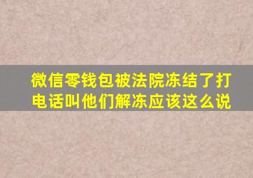 微信零钱包被法院冻结了打电话叫他们解冻应该这么说