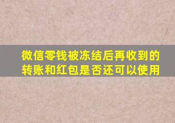 微信零钱被冻结后再收到的转账和红包是否还可以使用