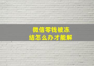 微信零钱被冻结怎么办才能解