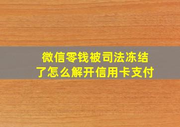 微信零钱被司法冻结了怎么解开信用卡支付