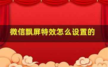 微信飘屏特效怎么设置的