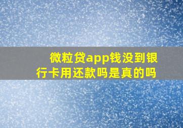 微粒贷app钱没到银行卡用还款吗是真的吗