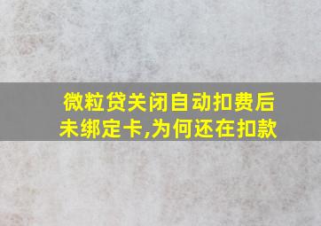 微粒贷关闭自动扣费后未绑定卡,为何还在扣款