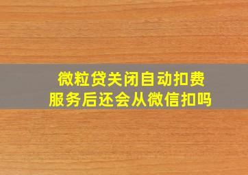 微粒贷关闭自动扣费服务后还会从微信扣吗