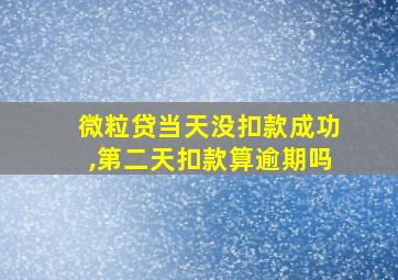 微粒贷当天没扣款成功,第二天扣款算逾期吗