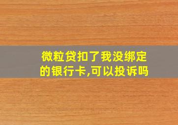 微粒贷扣了我没绑定的银行卡,可以投诉吗