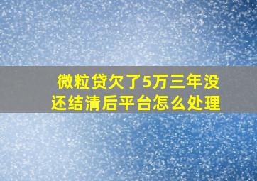 微粒贷欠了5万三年没还结清后平台怎么处理