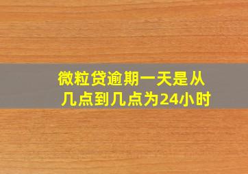 微粒贷逾期一天是从几点到几点为24小时