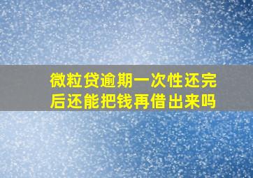 微粒贷逾期一次性还完后还能把钱再借出来吗