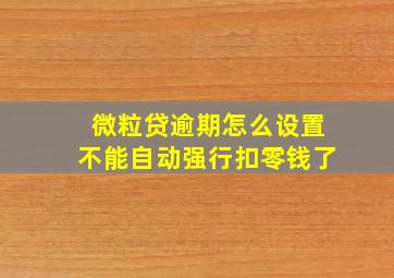 微粒贷逾期怎么设置不能自动强行扣零钱了