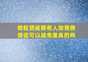 微粒贷逾期有人加我微信说可以减免是真的吗