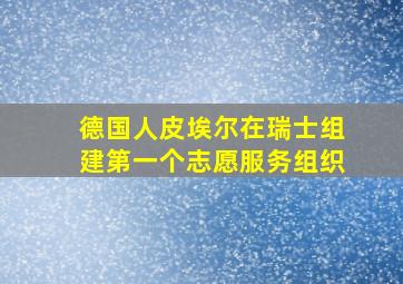 德国人皮埃尔在瑞士组建第一个志愿服务组织