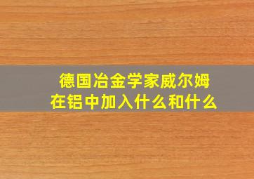 德国冶金学家威尔姆在铝中加入什么和什么