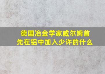 德国冶金学家威尔姆首先在铝中加入少许的什么