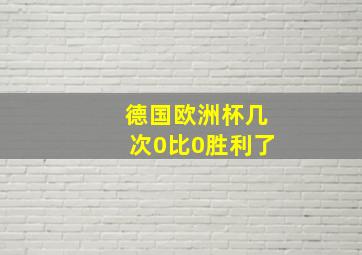 德国欧洲杯几次0比0胜利了