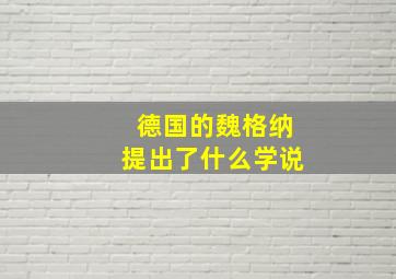 德国的魏格纳提出了什么学说