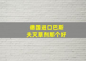 德国进口巴斯夫灭草剂那个好