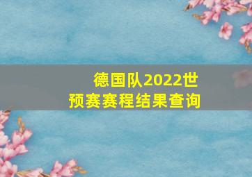 德国队2022世预赛赛程结果查询