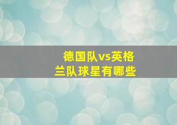 德国队vs英格兰队球星有哪些