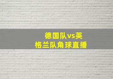 德国队vs英格兰队角球直播