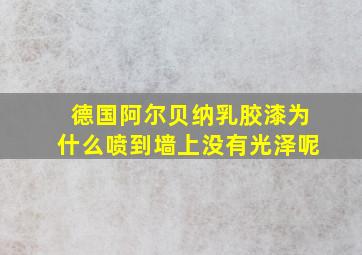 德国阿尔贝纳乳胶漆为什么喷到墙上没有光泽呢