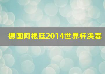 德国阿根廷2014世界杯决赛