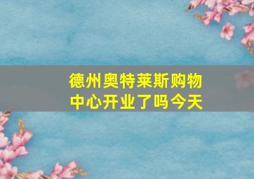 德州奥特莱斯购物中心开业了吗今天