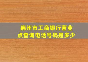 德州市工商银行营业点查询电话号码是多少