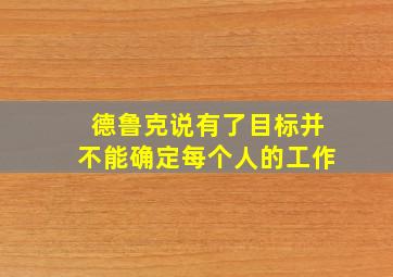 德鲁克说有了目标并不能确定每个人的工作