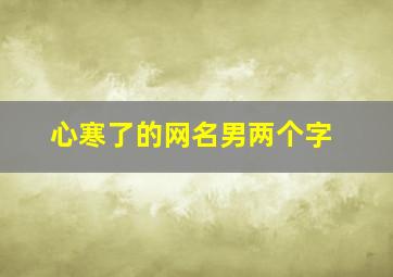 心寒了的网名男两个字