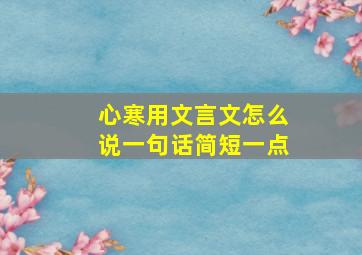 心寒用文言文怎么说一句话简短一点