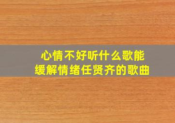 心情不好听什么歌能缓解情绪任贤齐的歌曲