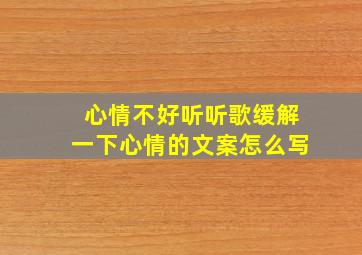 心情不好听听歌缓解一下心情的文案怎么写