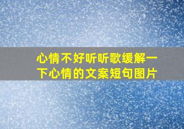 心情不好听听歌缓解一下心情的文案短句图片