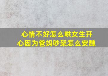 心情不好怎么哄女生开心因为爸妈吵架怎么安魏