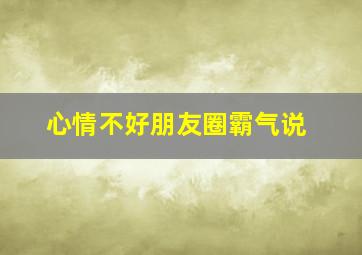 心情不好朋友圈霸气说