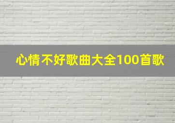 心情不好歌曲大全100首歌