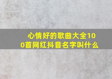 心情好的歌曲大全100首网红抖音名字叫什么