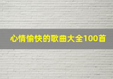 心情愉快的歌曲大全100首