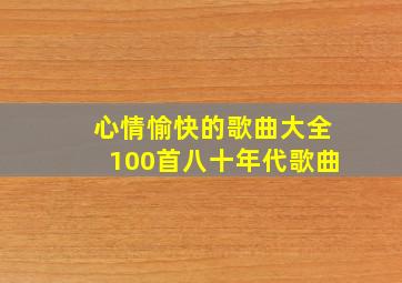 心情愉快的歌曲大全100首八十年代歌曲