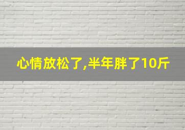 心情放松了,半年胖了10斤