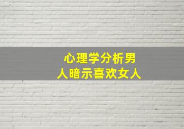 心理学分析男人暗示喜欢女人