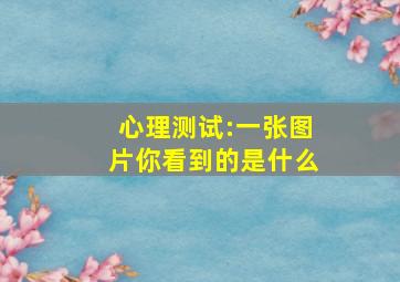 心理测试:一张图片你看到的是什么