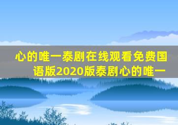 心的唯一泰剧在线观看免费国语版2020版泰剧心的唯一