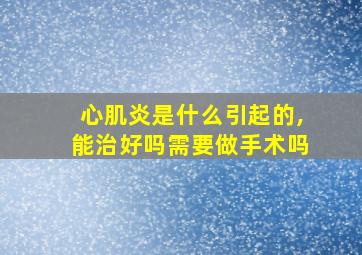 心肌炎是什么引起的,能治好吗需要做手术吗