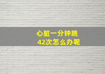 心脏一分钟跳42次怎么办呢