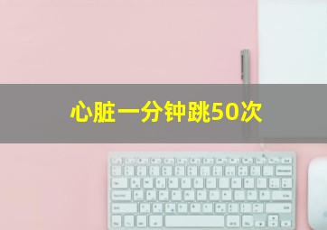 心脏一分钟跳50次