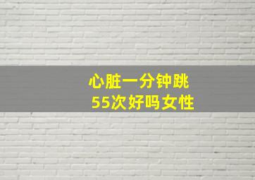 心脏一分钟跳55次好吗女性