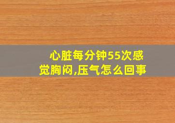 心脏每分钟55次感觉胸闷,压气怎么回事