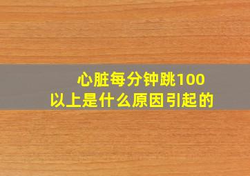 心脏每分钟跳100以上是什么原因引起的